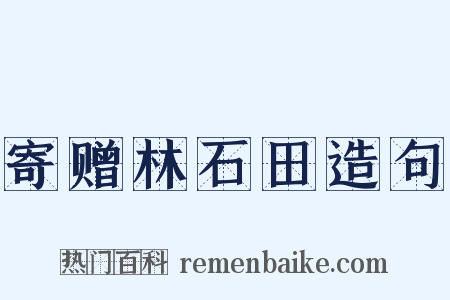 寄赠林石田造句是什么意思的图片